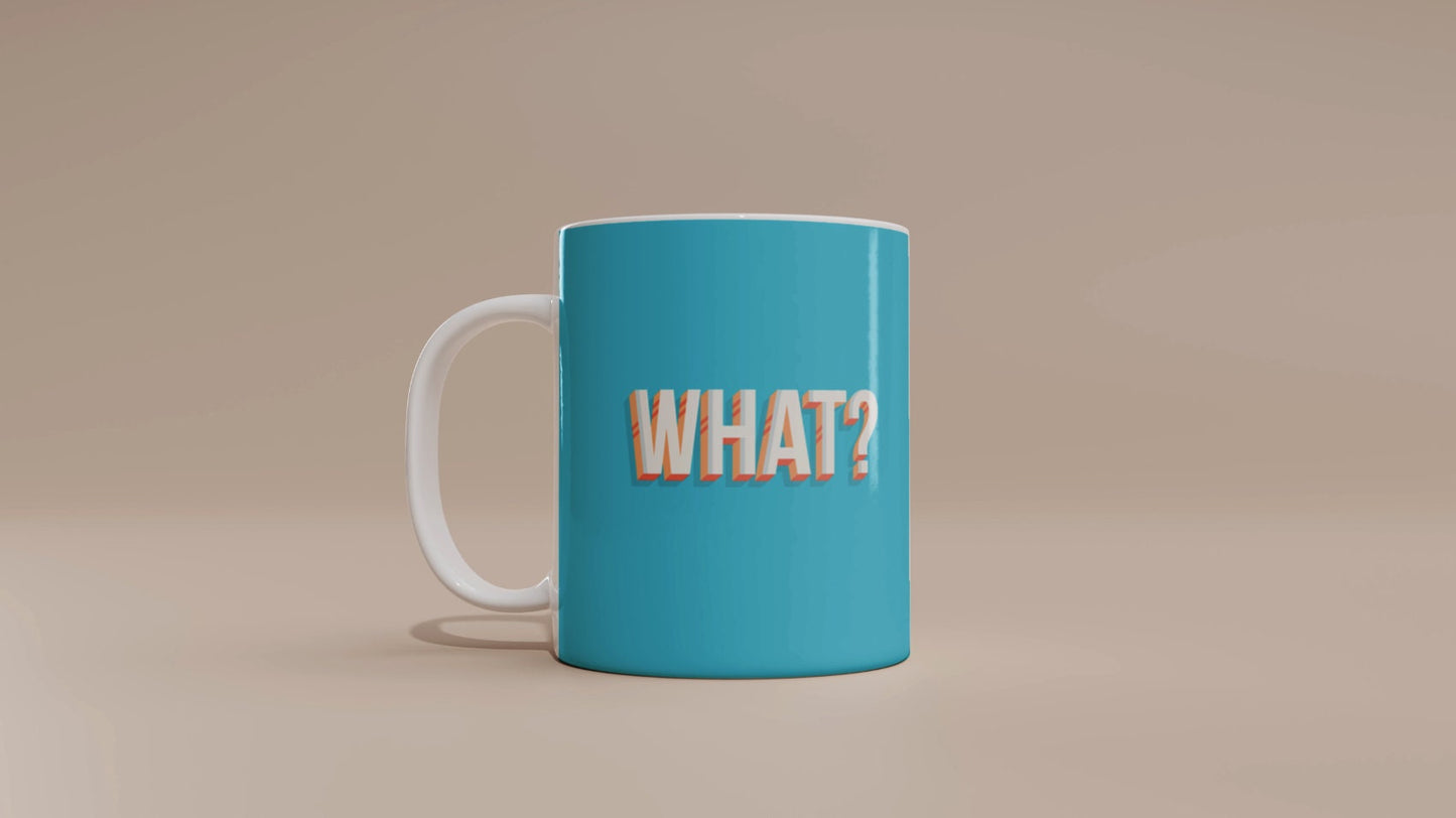 What?  Funny Mug | Mug Gift | Gift for her | Gift for Him | Tea Cup | Coffee Gift | Tea Gift